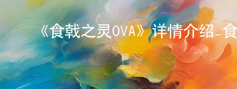 陈珠云发布《食戟之灵OVA》详情介绍_食戟之灵OVA已完结在线观看_食戟之灵OVA迅雷下载_日漫